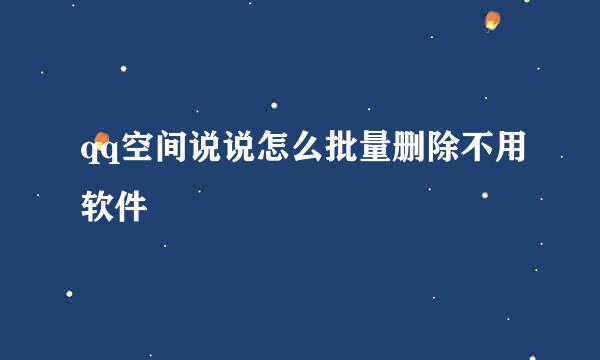 qq空间说说怎么批量删除不用软件