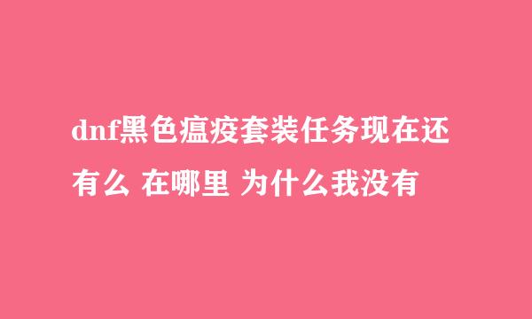 dnf黑色瘟疫套装任务现在还有么 在哪里 为什么我没有