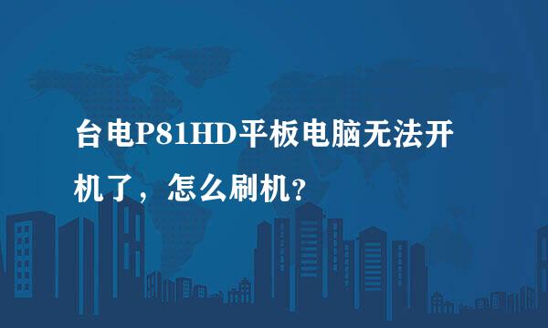 台电P81HD平板电脑无法开机了，怎么刷机？