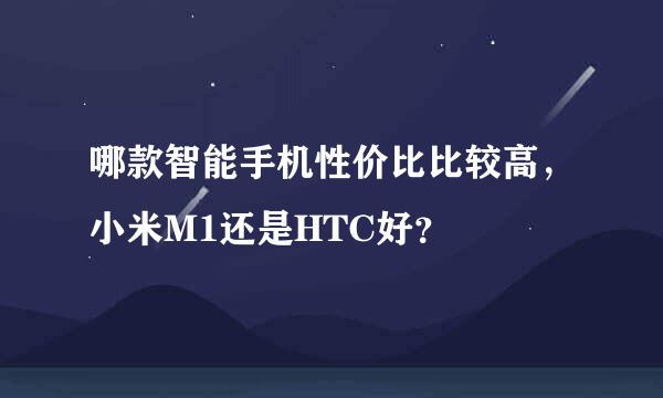 哪款智能手机性价比比较高，小米M1还是HTC好？