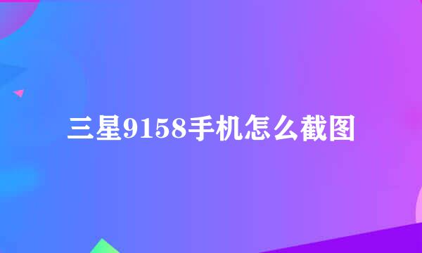 三星9158手机怎么截图