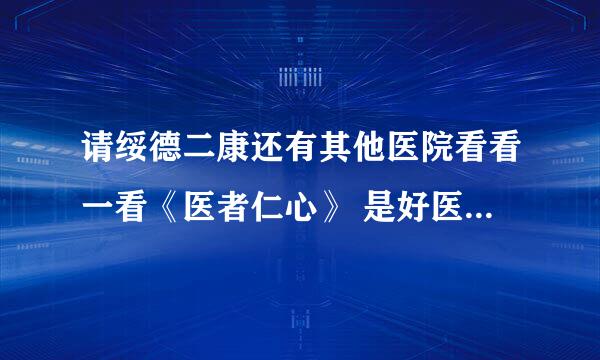 请绥德二康还有其他医院看看一看《医者仁心》 是好医生就看一下