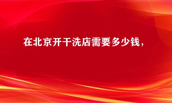 在北京开干洗店需要多少钱，