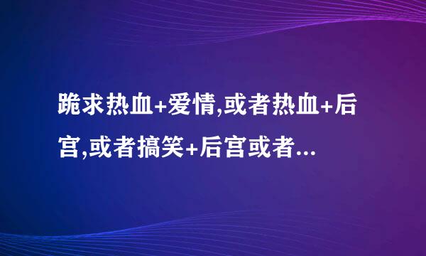 跪求热血+爱情,或者热血+后宫,或者搞笑+后宫或者后宫动漫