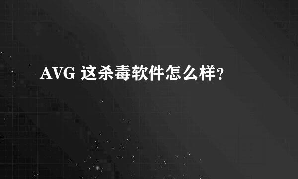 AVG 这杀毒软件怎么样？