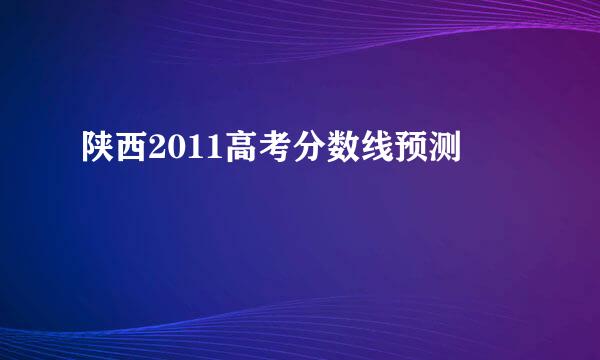 陕西2011高考分数线预测