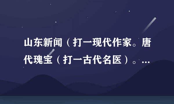 山东新闻（打一现代作家。唐代瑰宝（打一古代名医）。地上游船（打一爱国诗人）。飞上山岳（打一民族英雄）