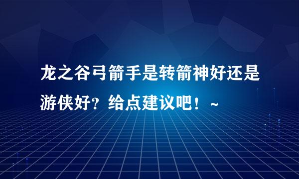 龙之谷弓箭手是转箭神好还是游侠好？给点建议吧！~