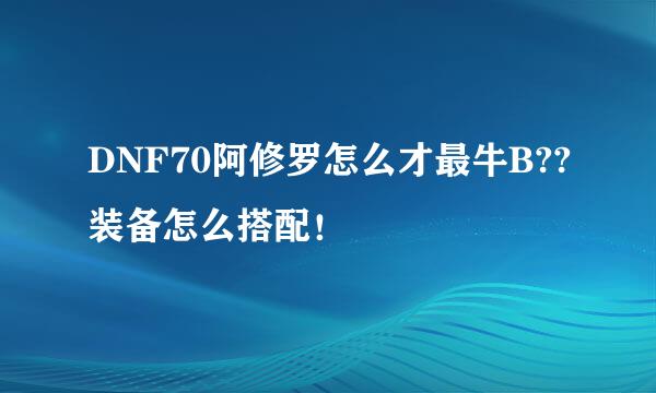 DNF70阿修罗怎么才最牛B??装备怎么搭配！