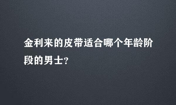 金利来的皮带适合哪个年龄阶段的男士？