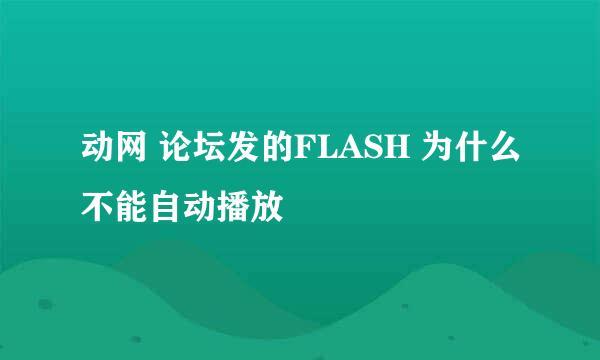 动网 论坛发的FLASH 为什么不能自动播放