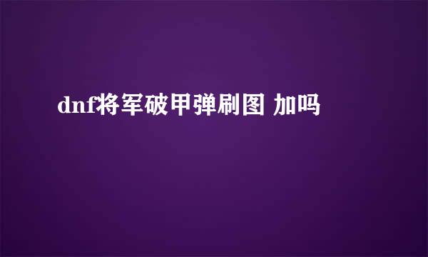 dnf将军破甲弹刷图 加吗