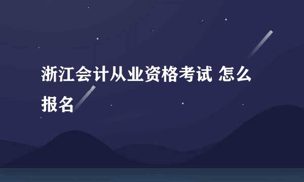 浙江会计从业资格考试 怎么报名