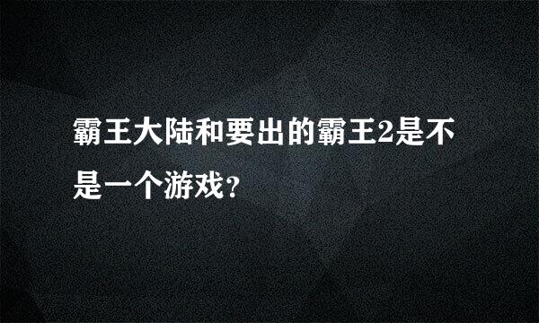 霸王大陆和要出的霸王2是不是一个游戏？