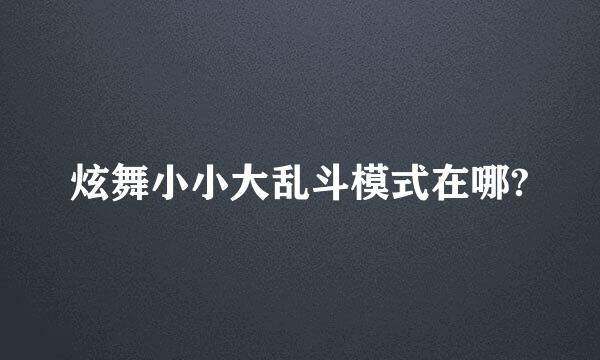 炫舞小小大乱斗模式在哪?