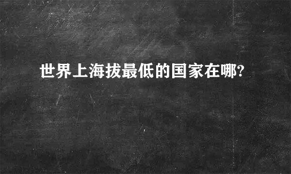 世界上海拔最低的国家在哪?