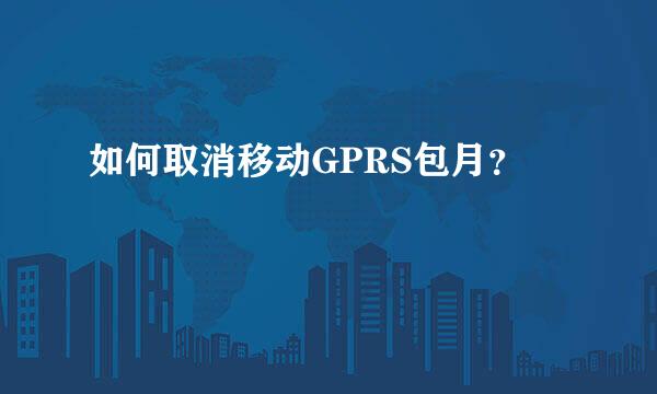 如何取消移动GPRS包月？