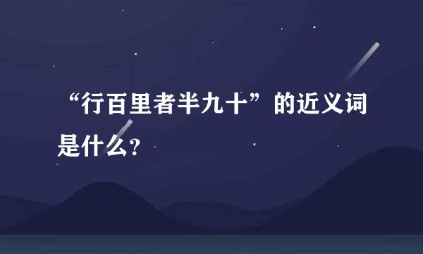 “行百里者半九十”的近义词是什么？