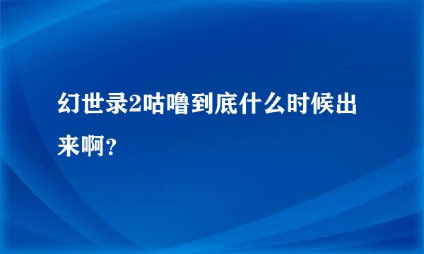 幻世录2咕噜到底什么时候出来啊？