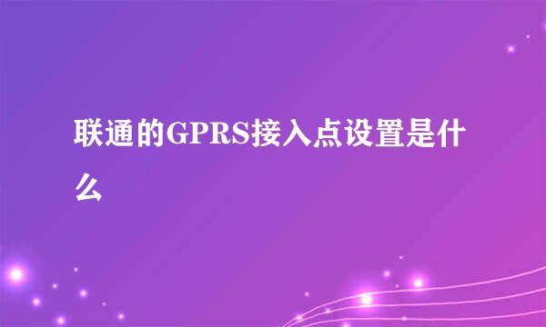 联通的GPRS接入点设置是什么