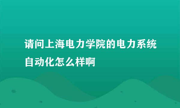 请问上海电力学院的电力系统自动化怎么样啊