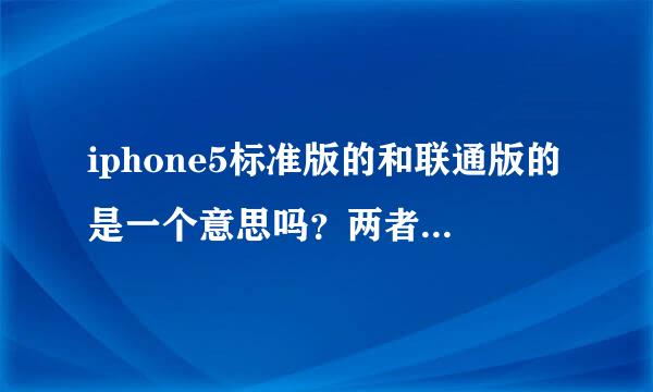 iphone5标准版的和联通版的是一个意思吗？两者有无区别？（我说的联通版的不是指联通合约机）