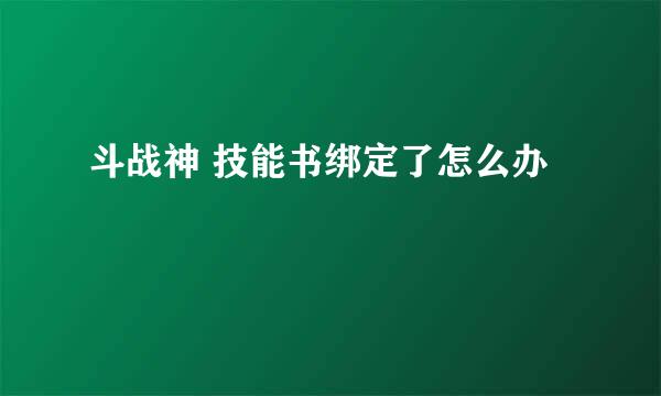 斗战神 技能书绑定了怎么办