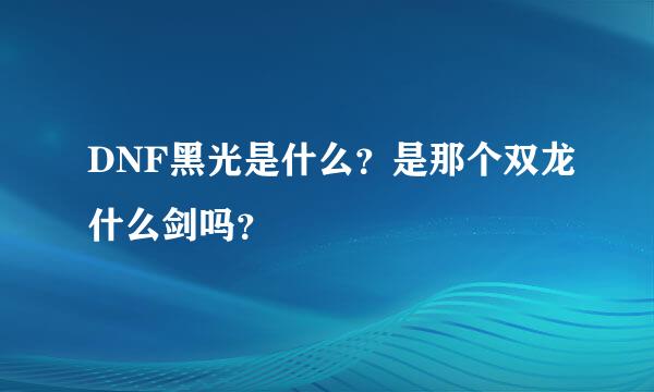 DNF黑光是什么？是那个双龙什么剑吗？