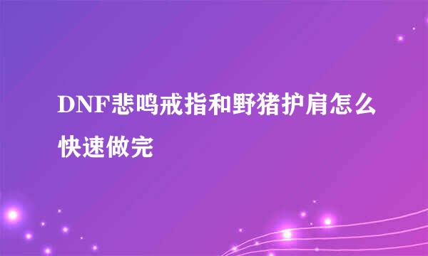 DNF悲鸣戒指和野猪护肩怎么快速做完