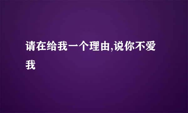 请在给我一个理由,说你不爱我