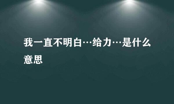 我一直不明白…给力…是什么意思