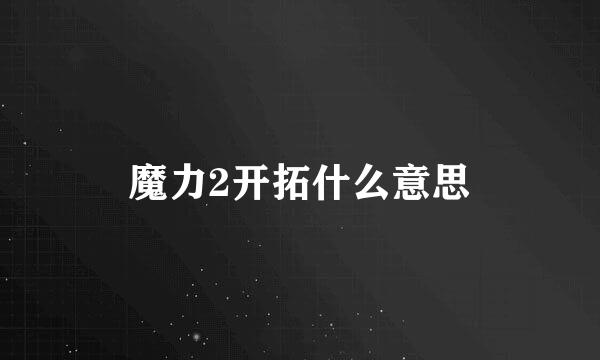 魔力2开拓什么意思