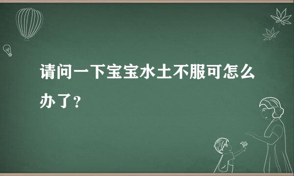 请问一下宝宝水土不服可怎么办了？