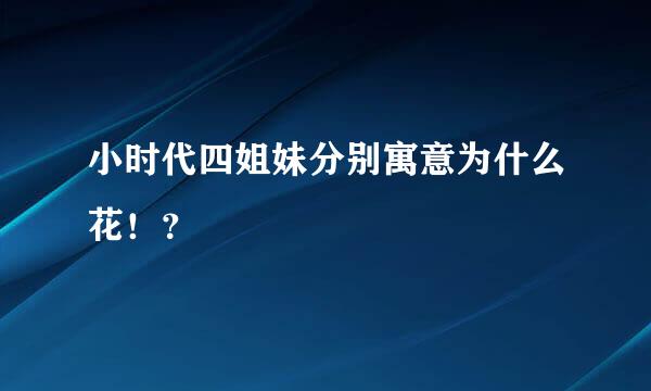 小时代四姐妹分别寓意为什么花！？