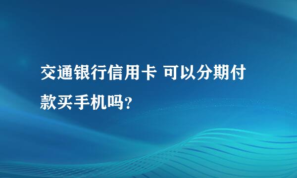 交通银行信用卡 可以分期付款买手机吗？