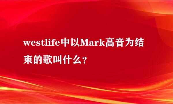 westlife中以Mark高音为结束的歌叫什么？