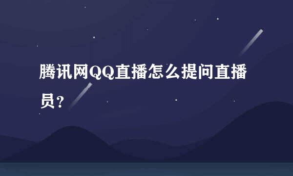 腾讯网QQ直播怎么提问直播员？