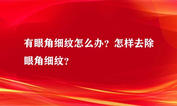 有眼角细纹怎么办？怎样去除眼角细纹？