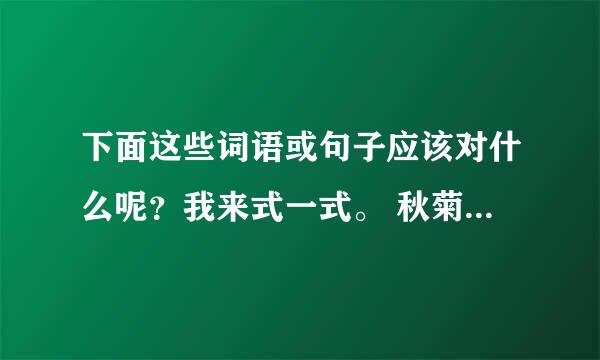 下面这些词语或句子应该对什么呢？我来式一式。 秋菊对（ ） 什么（ ）对西湖 益友对（ ） （ ）对书山