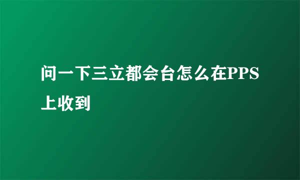 问一下三立都会台怎么在PPS上收到