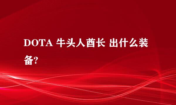 DOTA 牛头人酋长 出什么装备?