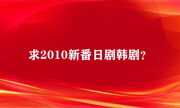 求2010新番日剧韩剧？