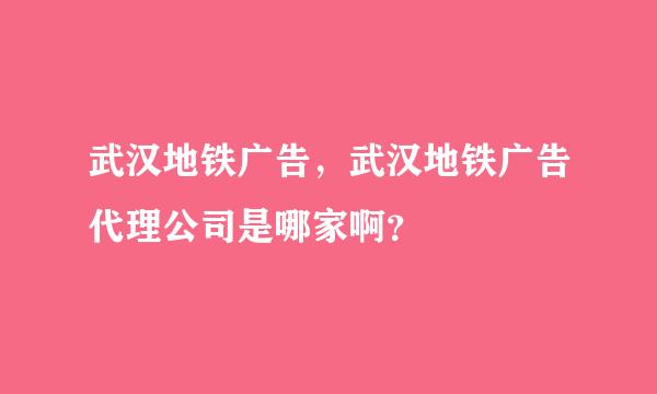 武汉地铁广告，武汉地铁广告代理公司是哪家啊？