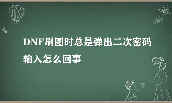 DNF刷图时总是弹出二次密码输入怎么回事