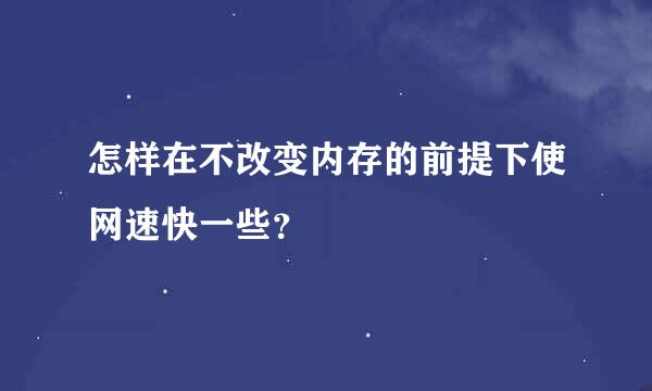 怎样在不改变内存的前提下使网速快一些？