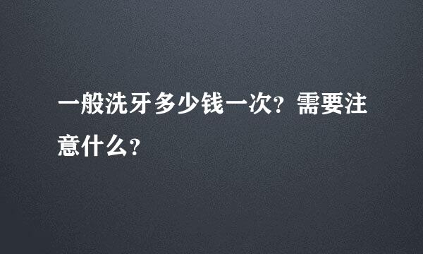 一般洗牙多少钱一次？需要注意什么？