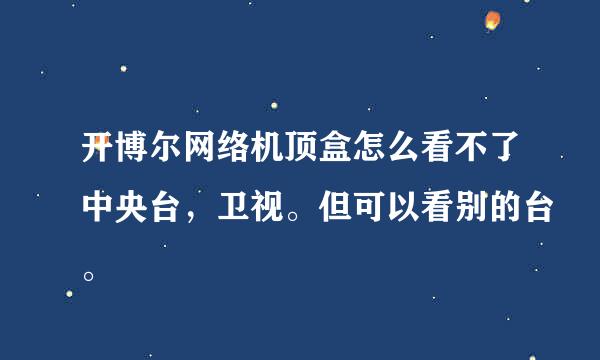 开博尔网络机顶盒怎么看不了中央台，卫视。但可以看别的台。