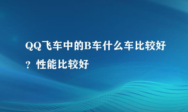 QQ飞车中的B车什么车比较好？性能比较好