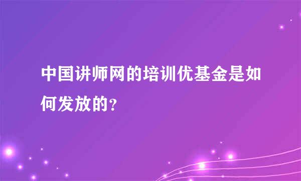 中国讲师网的培训优基金是如何发放的？