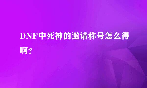 DNF中死神的邀请称号怎么得啊？